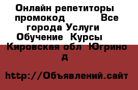 Онлайн репетиторы (промокод 48544) - Все города Услуги » Обучение. Курсы   . Кировская обл.,Югрино д.